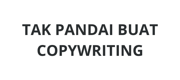 TAK PANDAI BUAT COPYWRITING
